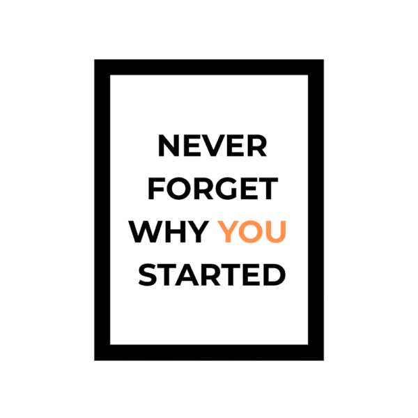NEVER FORGET WHY GET STARTED